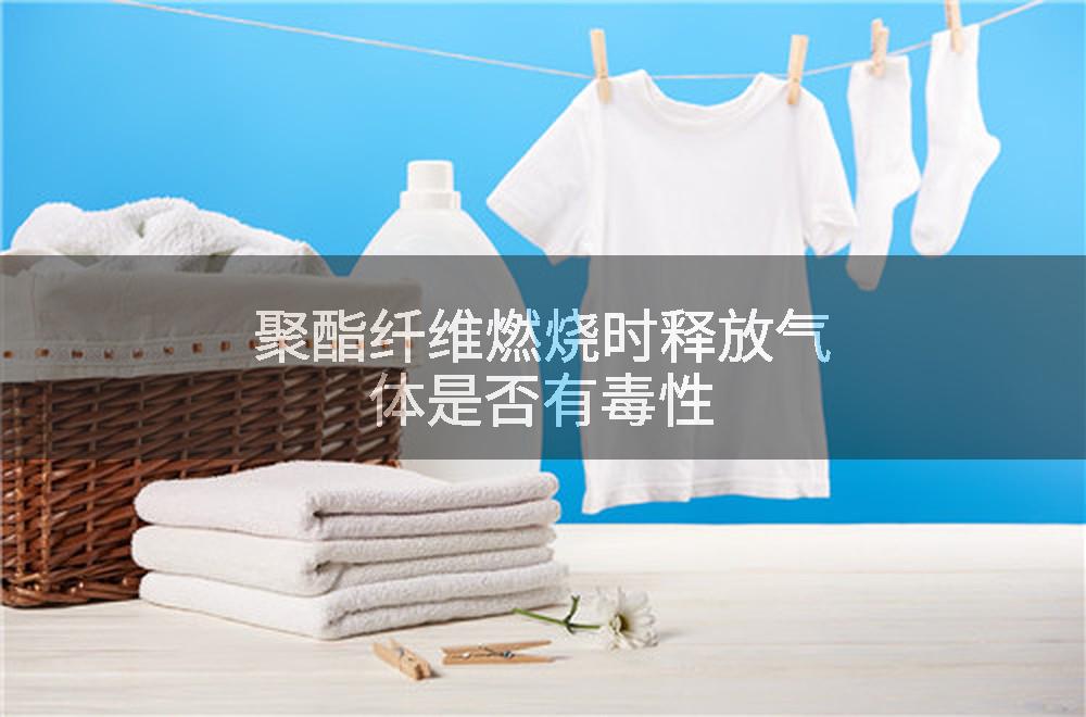 聚酯纤维燃烧时释放气体是否有毒性