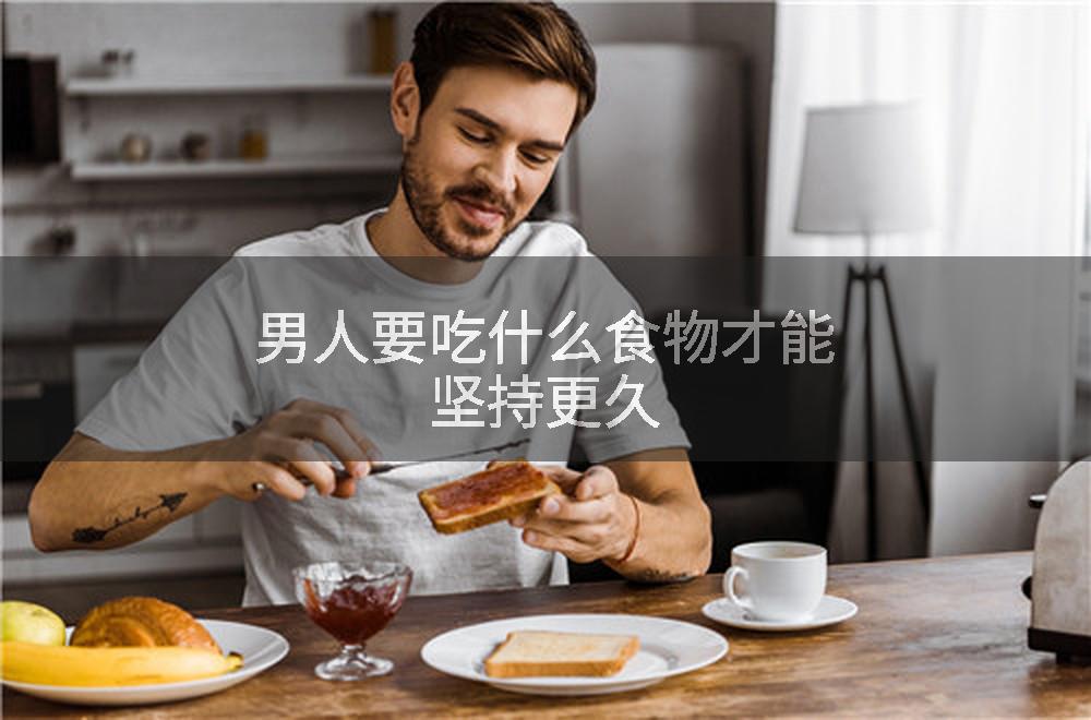 男人要吃什么食物才能坚持更久