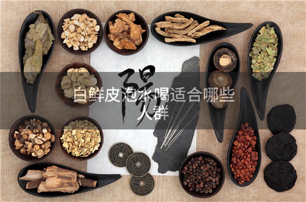 白鲜皮泡水喝适合哪些人群