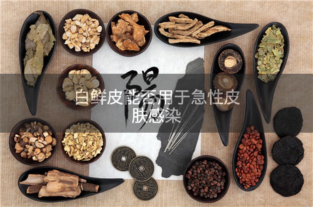 白鲜皮能否用于急性皮肤感染