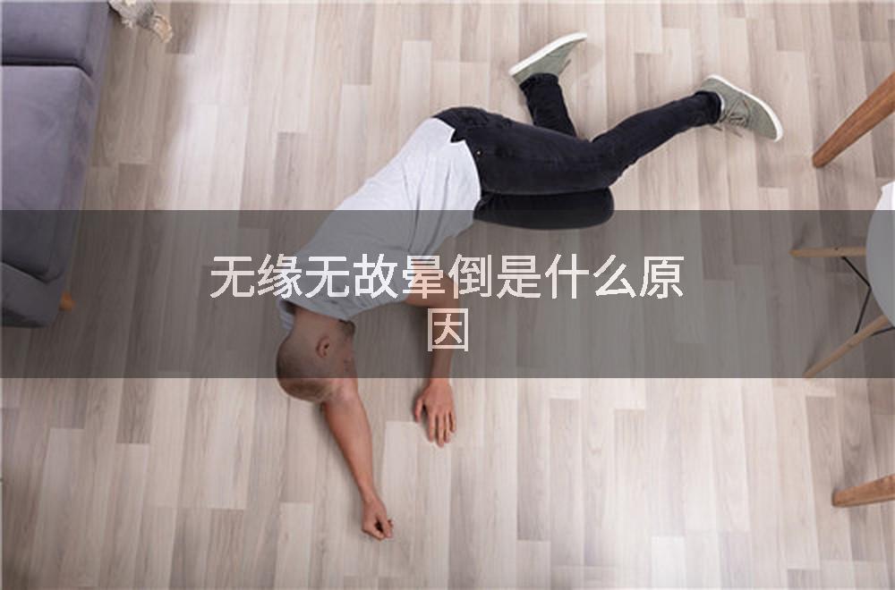 无缘无故晕倒是什么原因