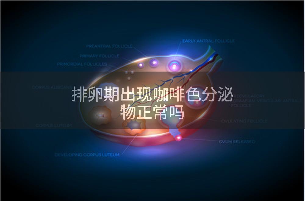 排卵期出现咖啡色分泌物正常吗