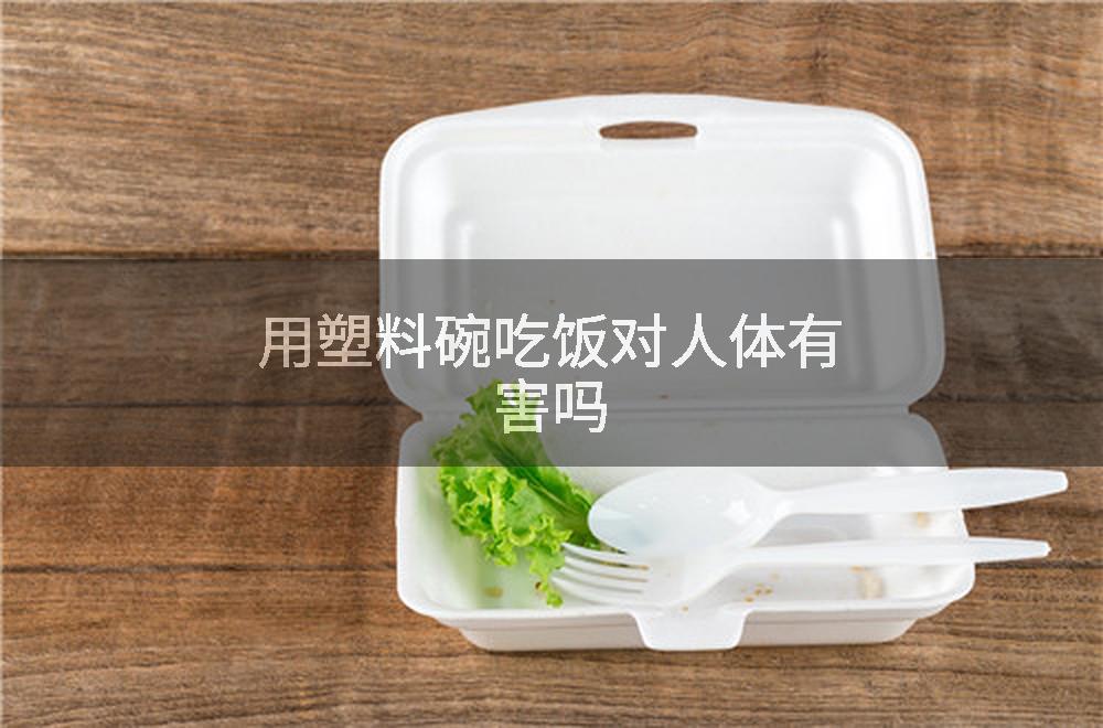 用塑料碗吃饭对人体有害吗