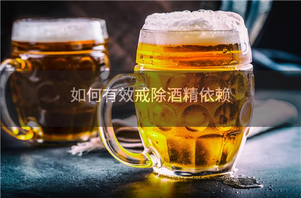 如何有效戒除酒精依赖