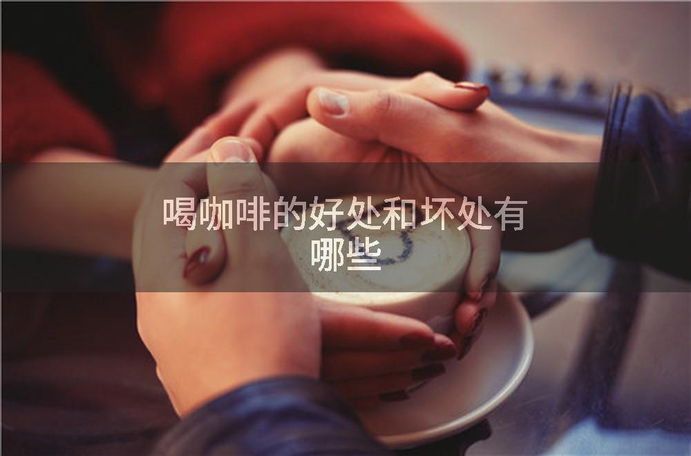 喝咖啡的好处和坏处有哪些