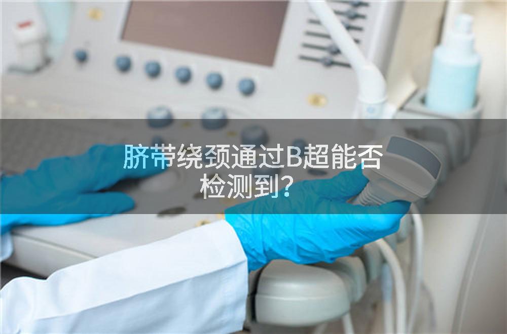 脐带绕颈通过B超能否检测到？