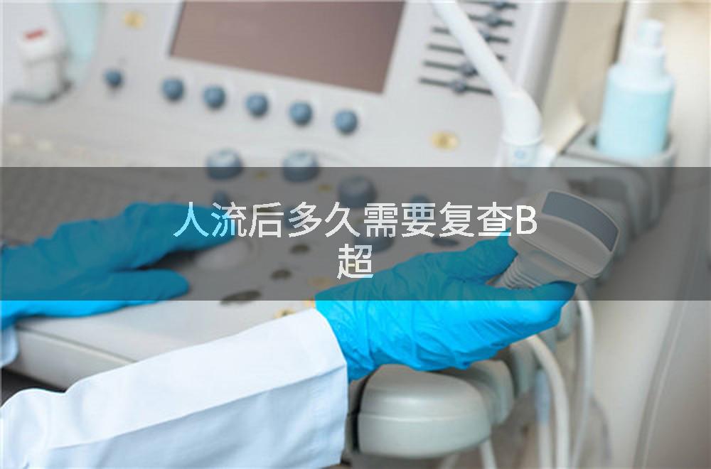 人流后多久需要复查B超