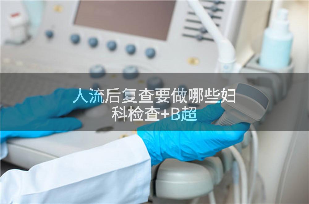人流后复查要做哪些妇科检查+B超