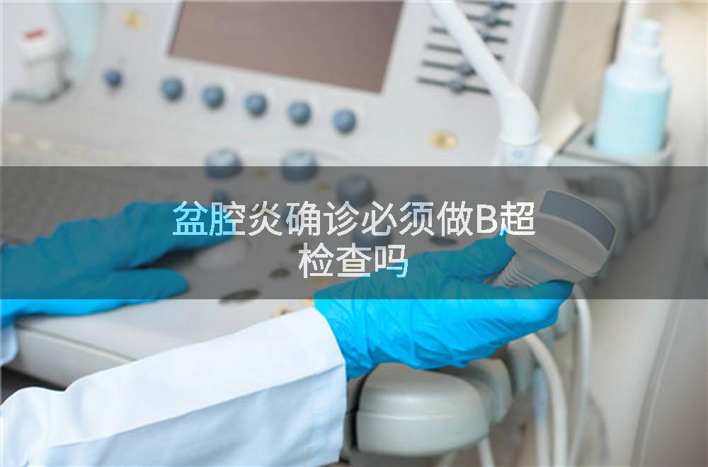 盆腔炎确诊必须做B超检查吗