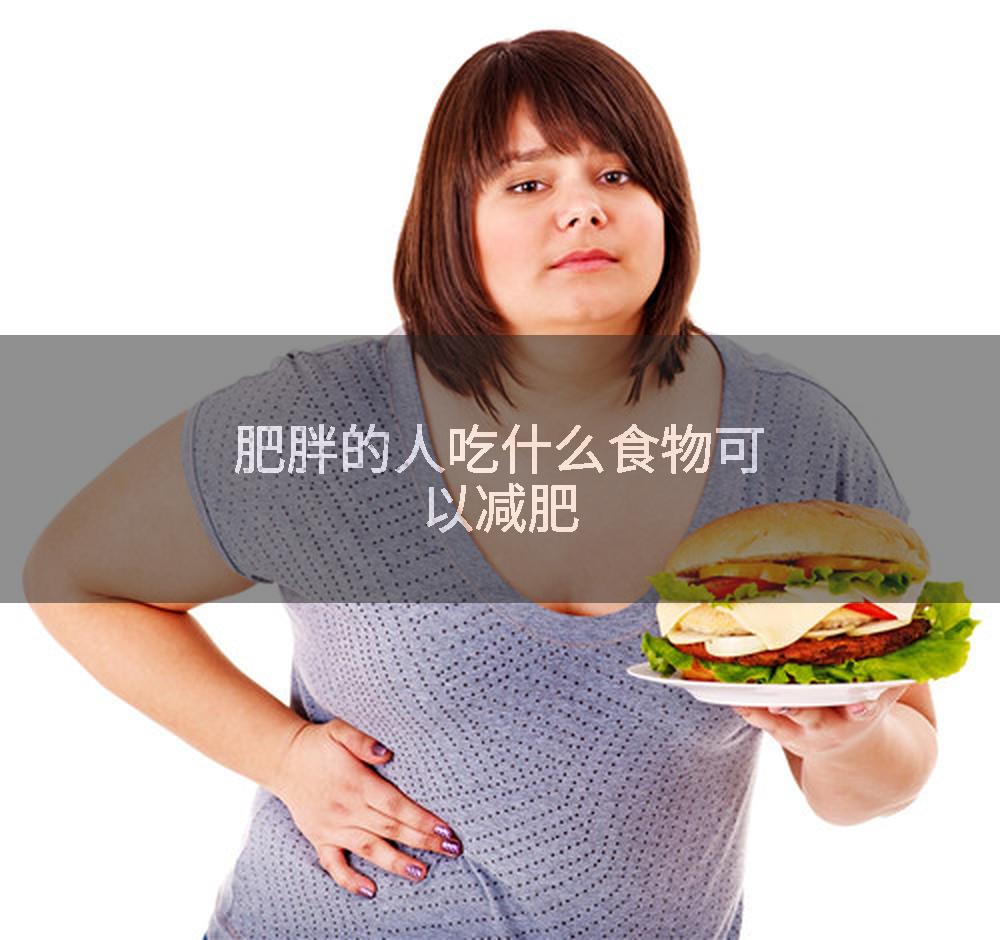 肥胖的人吃什么食物可以减肥