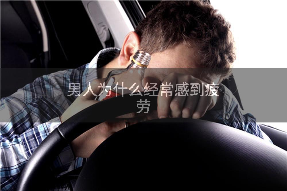 男人为什么经常感到疲劳