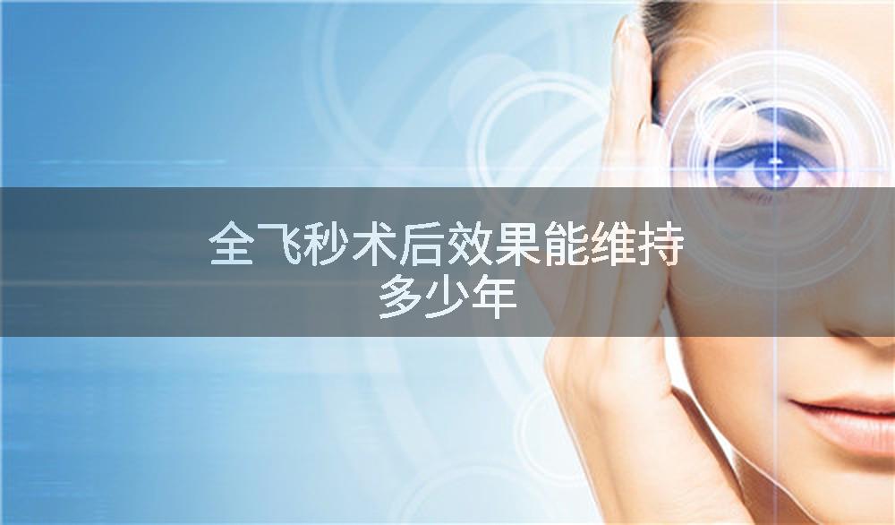 全飞秒术后效果能维持多少年