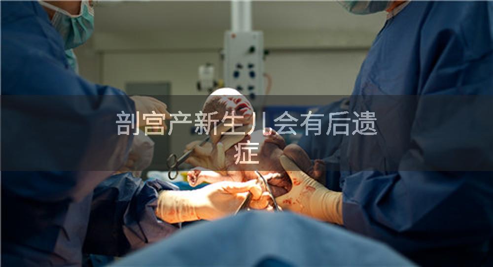 剖宫产新生儿会有后遗症