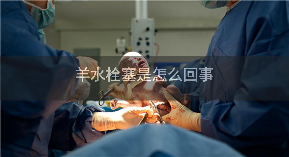 羊水栓塞是怎么回事
