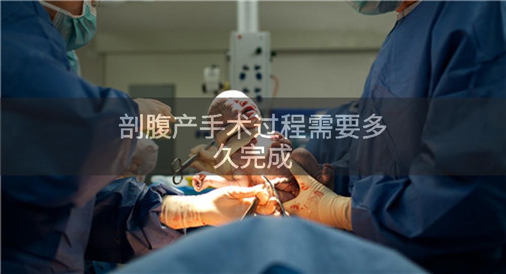 剖腹产手术过程需要多久完成