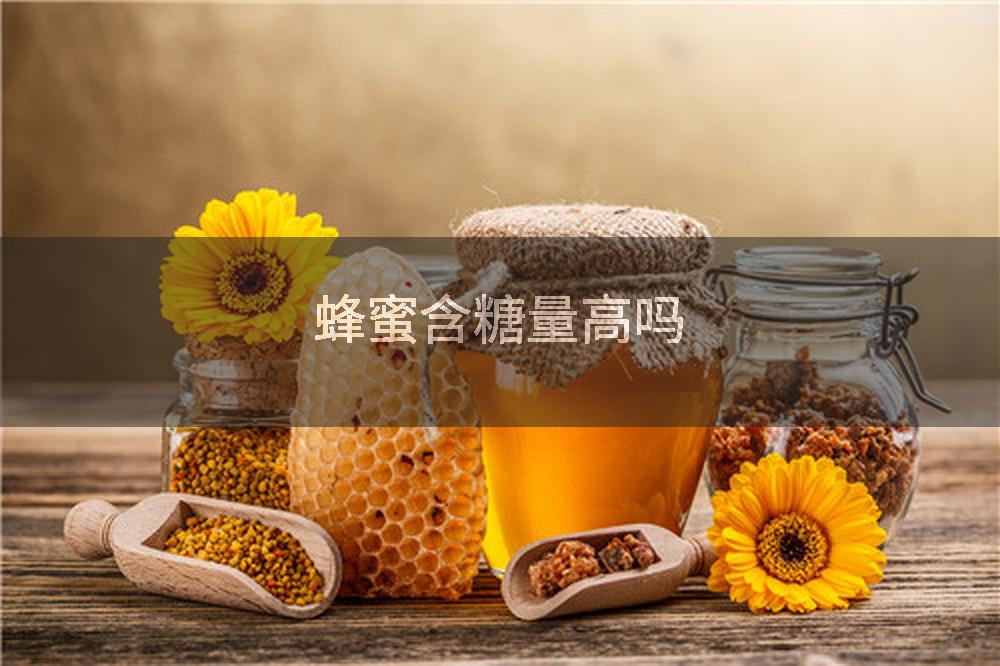 蜂蜜含糖量高吗