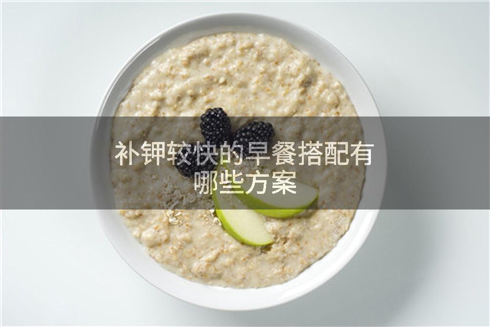 补钾较快的早餐搭配有哪些方案