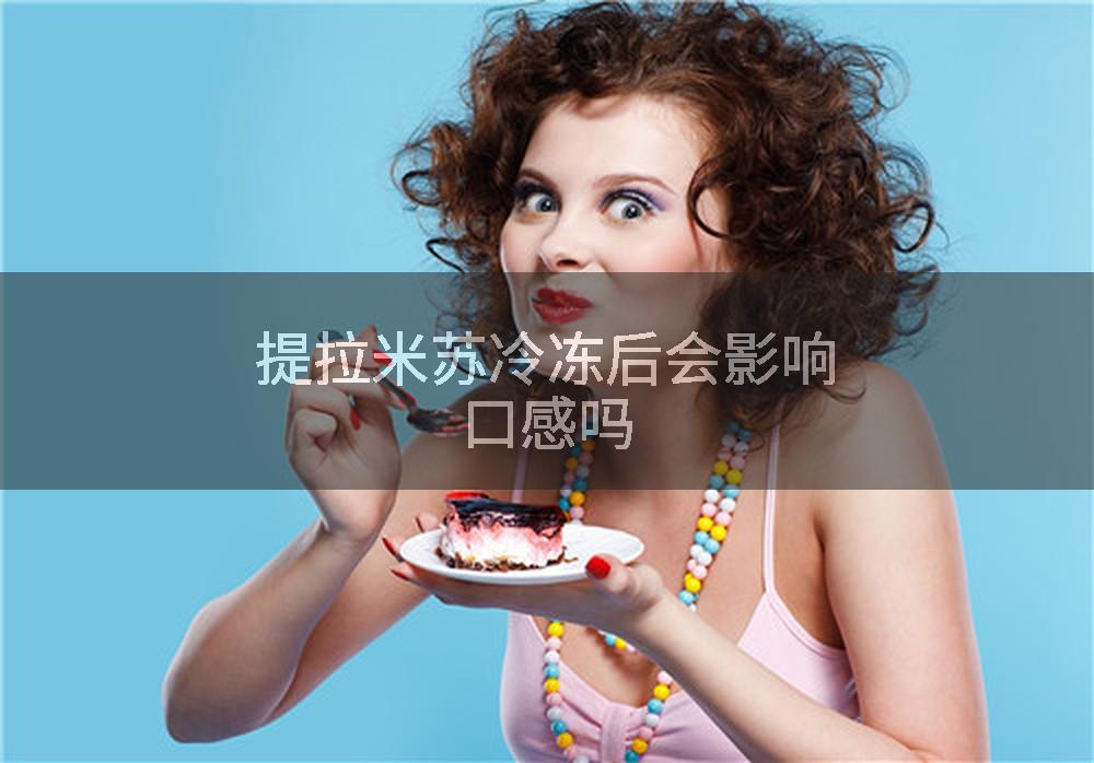 提拉米苏冷冻后会影响口感吗