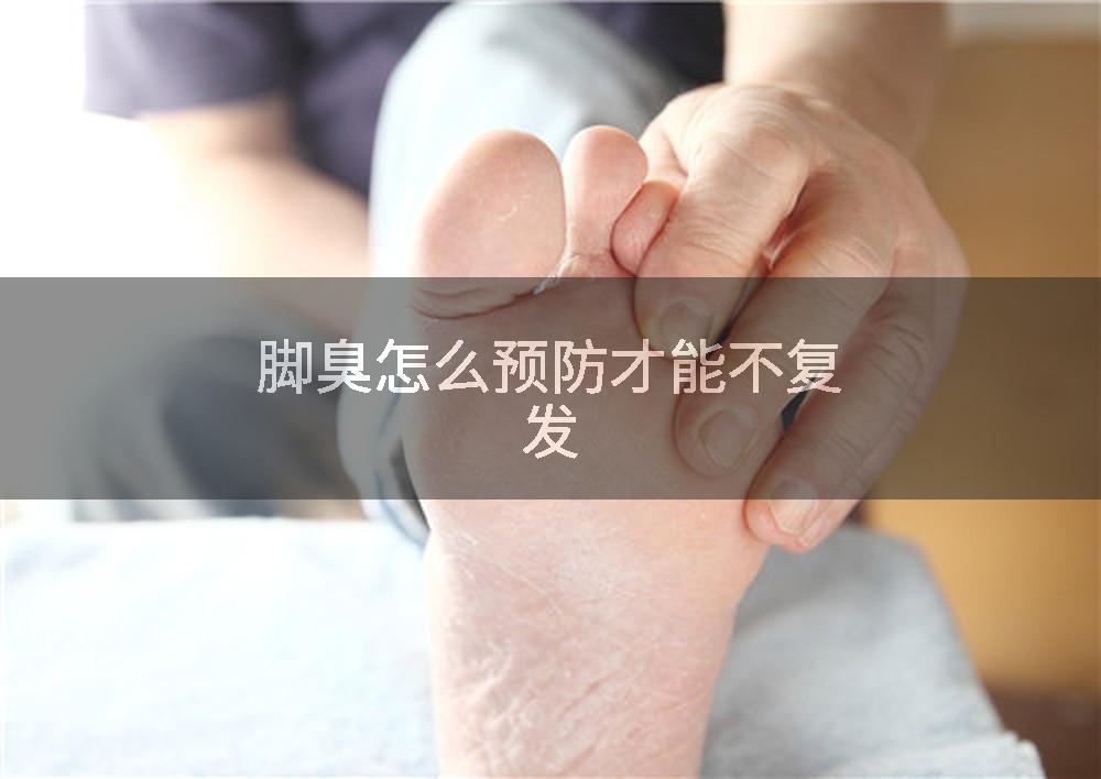 脚臭怎么预防才能不复发