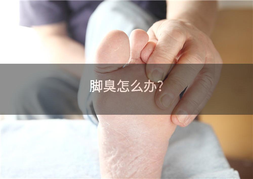 脚臭怎么办?