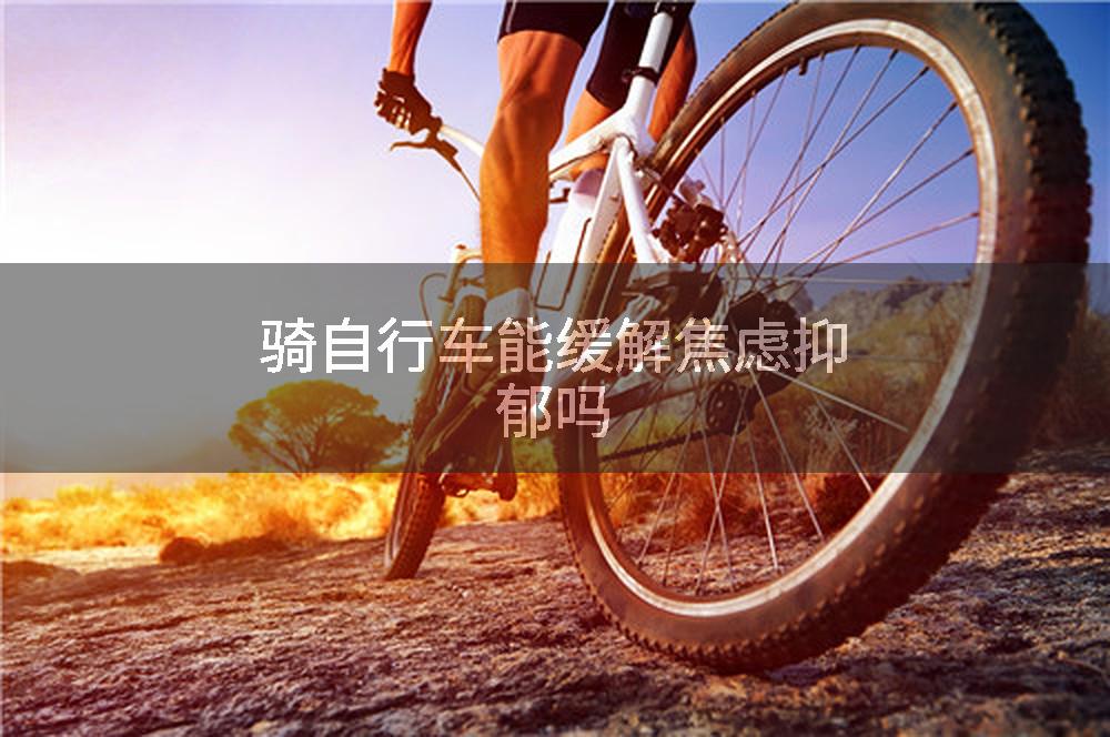 骑自行车能缓解焦虑抑郁吗