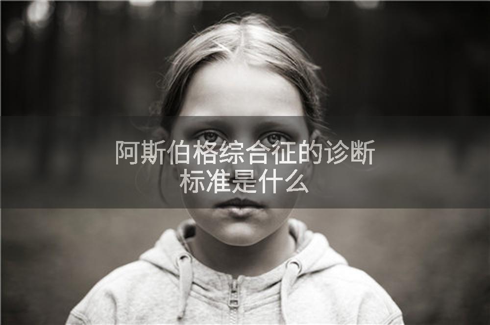 阿斯伯格综合征的诊断标准是什么