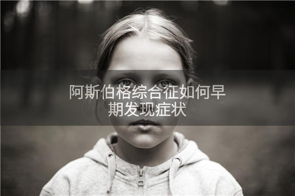 阿斯伯格综合征如何早期发现症状