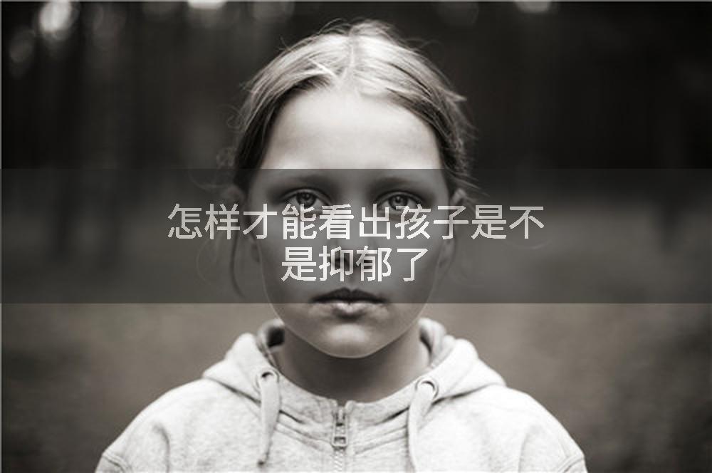 怎样才能看出孩子是不是抑郁了