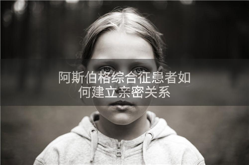 阿斯伯格综合征患者如何建立亲密关系