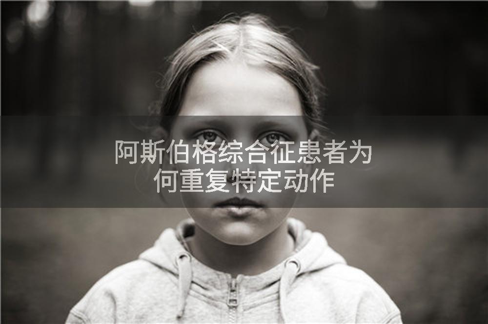 阿斯伯格综合征患者为何重复特定动作
