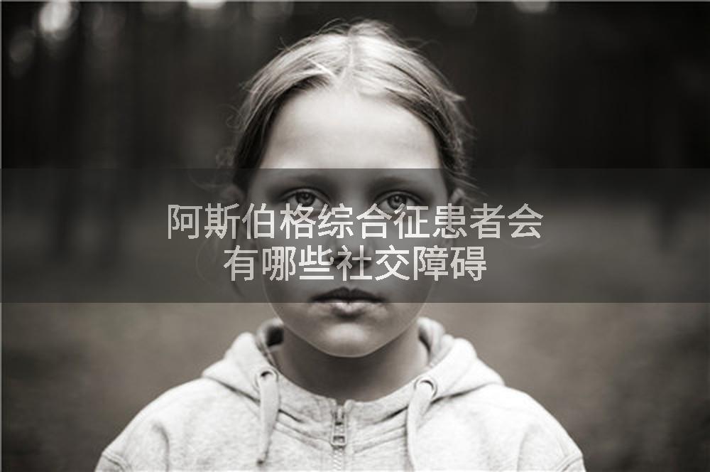 阿斯伯格综合征患者会有哪些社交障碍