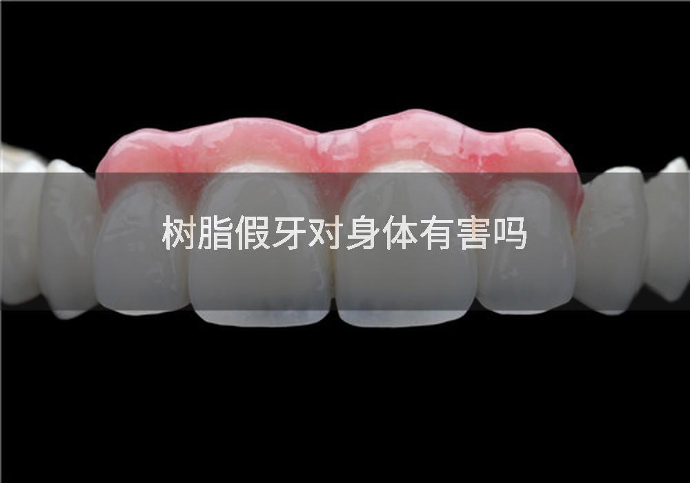 树脂假牙对身体有害吗