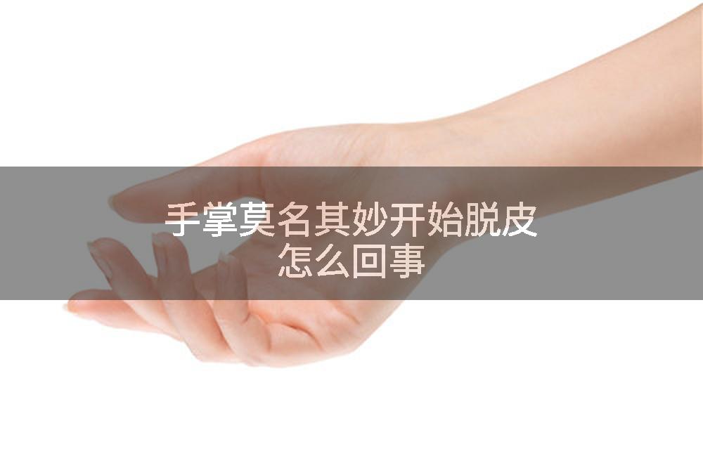 手掌莫名其妙开始脱皮怎么回事