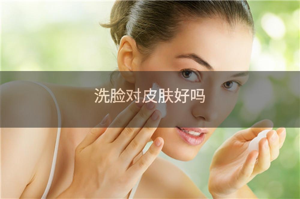 洗脸对皮肤好吗