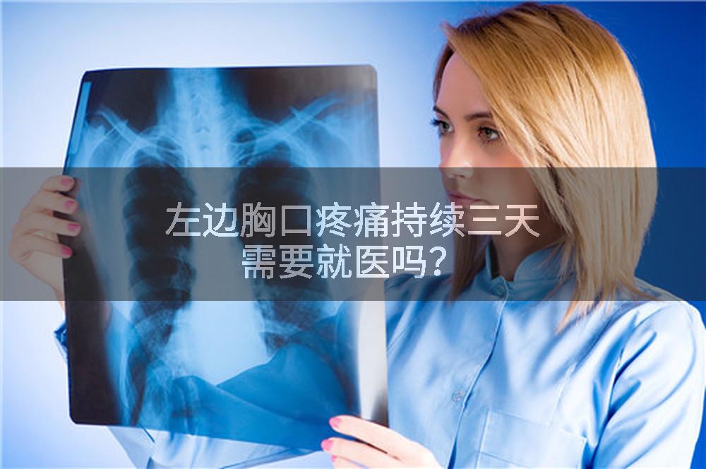 左边胸口疼痛持续三天需要就医吗？
