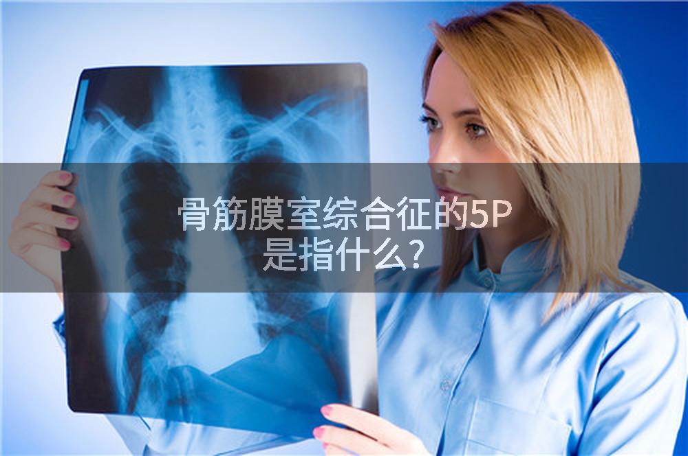 骨筋膜室综合征的5P是指什么?