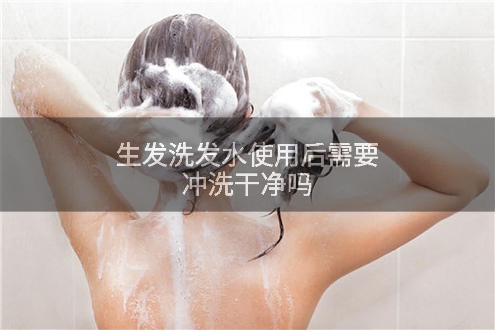 生发洗发水使用后需要冲洗干净吗