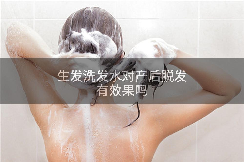 生发洗发水对产后脱发有效果吗