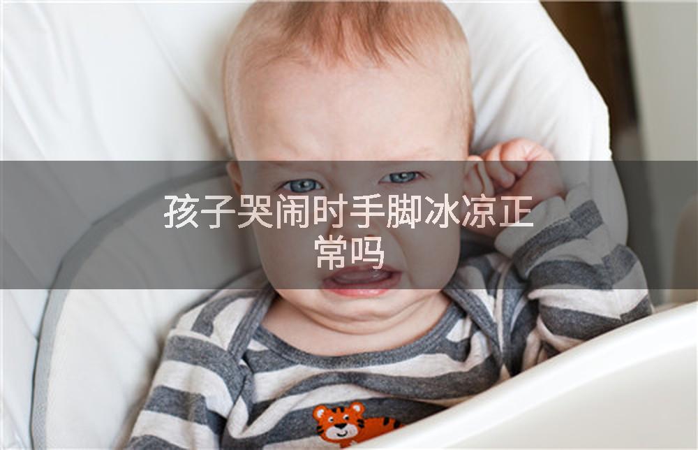 孩子哭闹时手脚冰凉正常吗