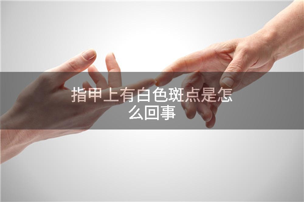 指甲上有白色斑点是怎么回事
