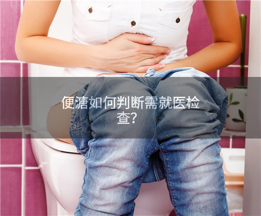 便溏如何判断需就医检查？