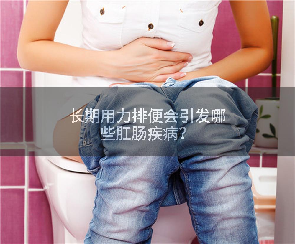 长期用力排便会引发哪些肛肠疾病？