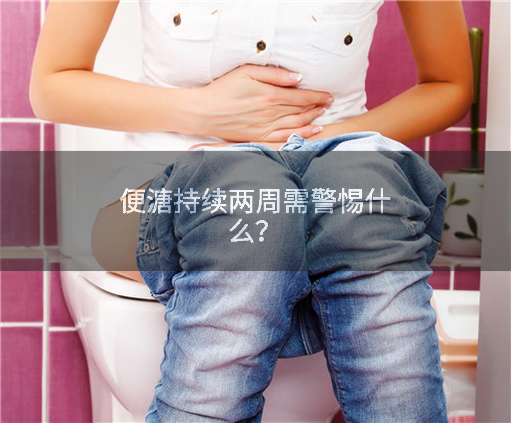 便溏持续两周需警惕什么？