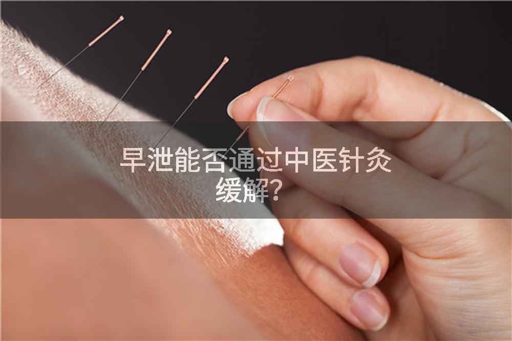 早泄能否通过中医针灸缓解？