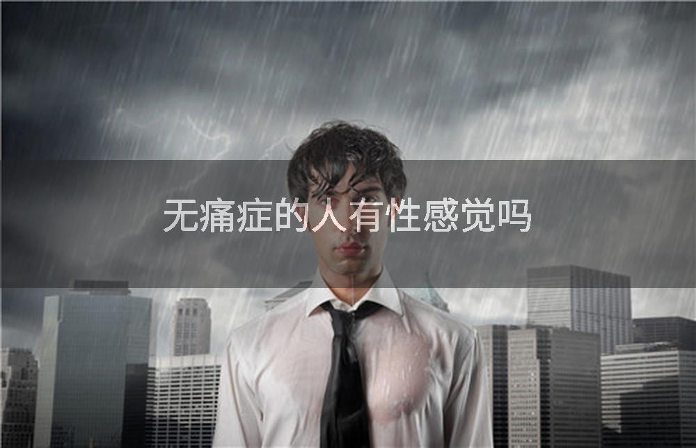 无痛症的人有性感觉吗