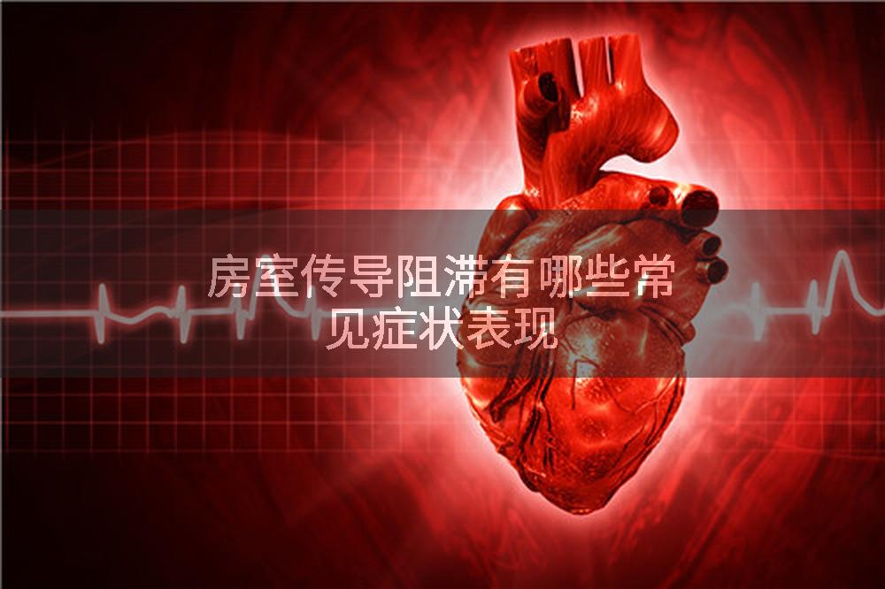 房室传导阻滞有哪些常见症状表现
