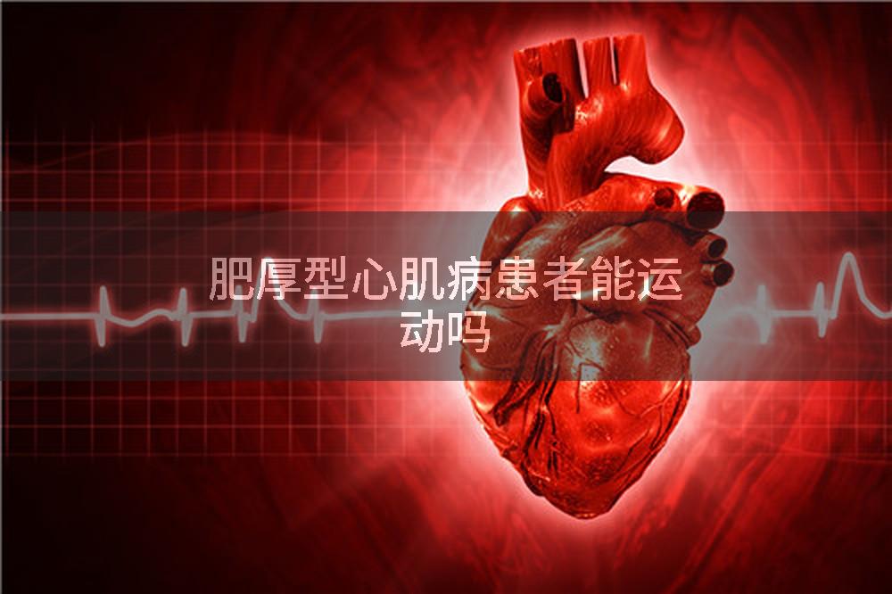 肥厚型心肌病患者能运动吗