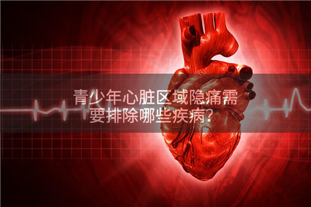 青少年心脏区域隐痛需要排除哪些疾病？