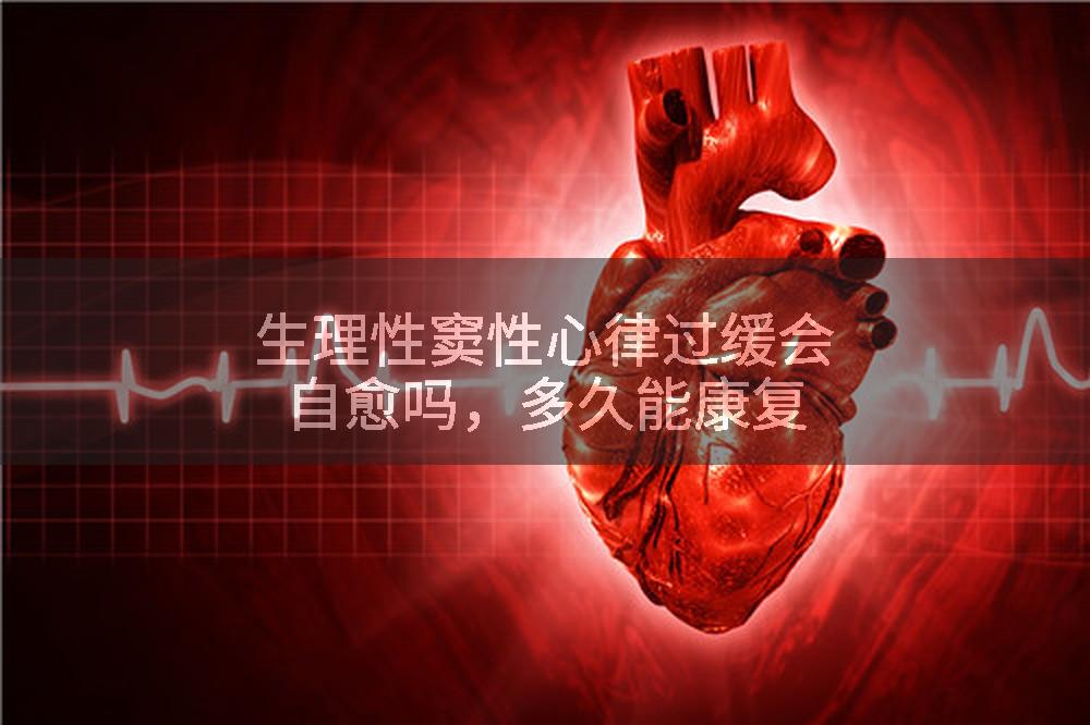 生理性窦性心律过缓会自愈吗，多久能康复