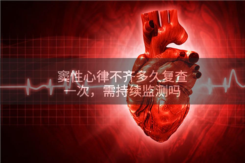 窦性心律不齐多久复查一次，需持续监测吗